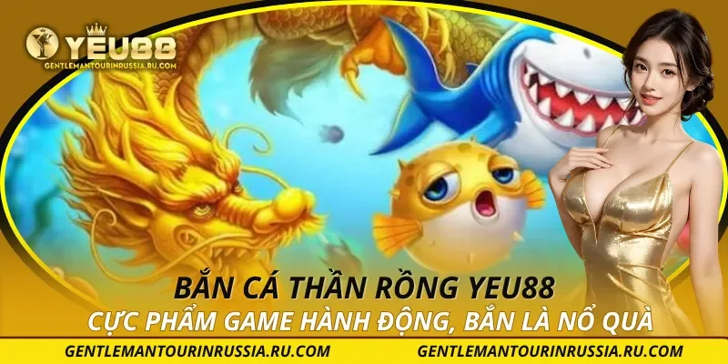 Bắn Cá Thần Rồng YEU88 – Cực Phẩm Game Hành Động, Bắn Là Nổ Quà