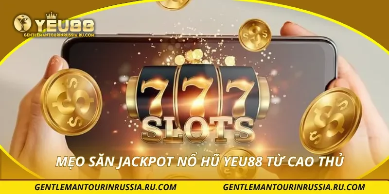 Mẹo săn jackpot nổ hũ YEU88 từ cao thủ