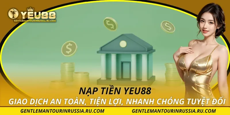 Nạp Tiền YEU88 – Giao Dịch An Toàn, Tiện Lợi, Nhanh Chóng Tuyệt Đối