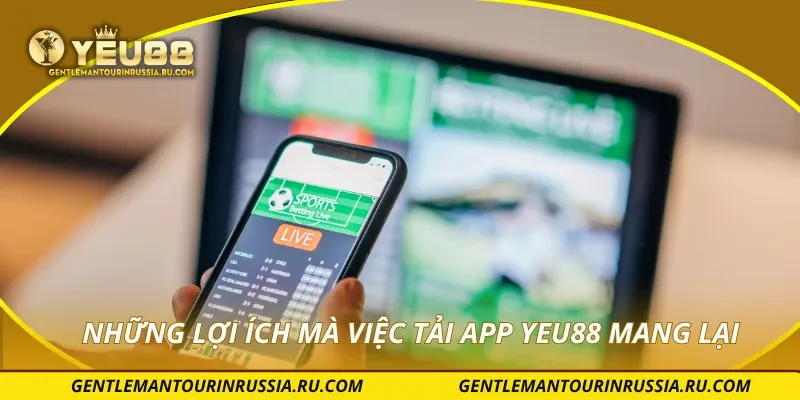 Những lợi ích mà việc tải app YEU88 mang lại